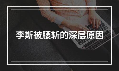 李斯被腰斩的深层原因