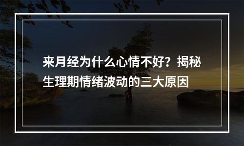 来月经为什么心情不好？揭秘生理期情绪波动的三大原因