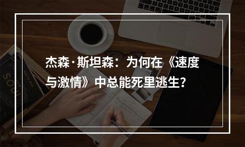 杰森·斯坦森：为何在《速度与激情》中总能死里逃生？