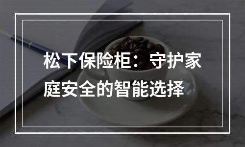 松下保险柜：守护家庭安全的智能选择