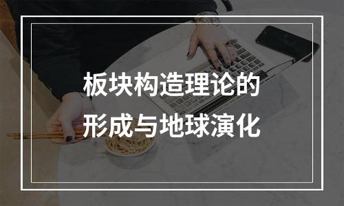 板块构造理论的形成与地球演化