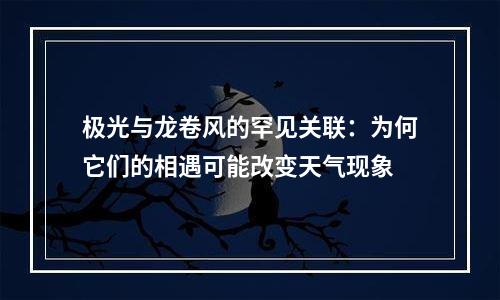极光与龙卷风的罕见关联：为何它们的相遇可能改变天气现象