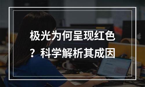 极光为何呈现红色？科学解析其成因