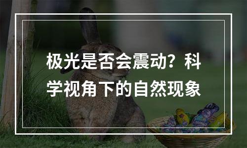 极光是否会震动？科学视角下的自然现象