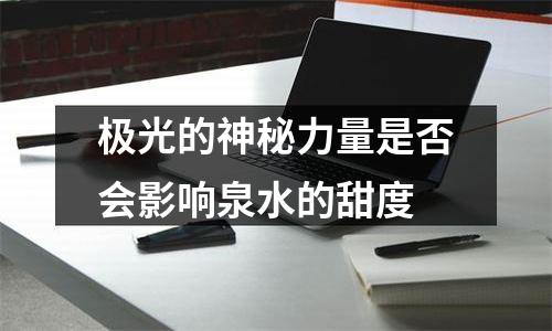 极光的神秘力量是否会影响泉水的甜度
