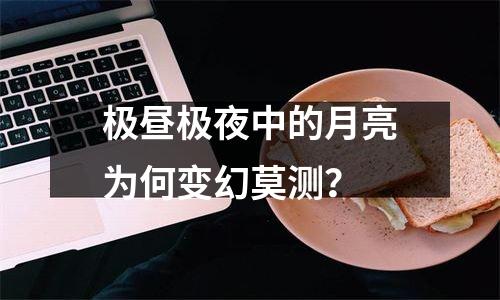 极昼极夜中的月亮为何变幻莫测？