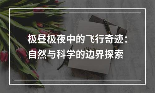 极昼极夜中的飞行奇迹：自然与科学的边界探索