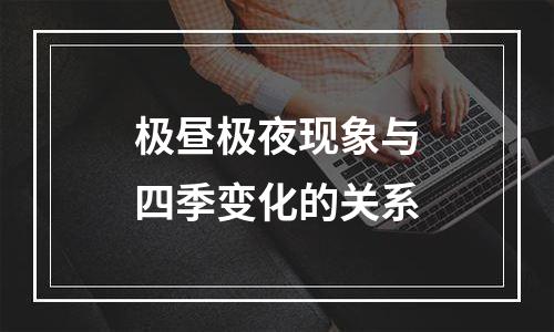 极昼极夜现象与四季变化的关系