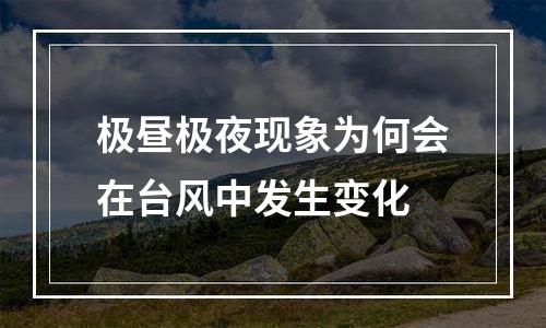 极昼极夜现象为何会在台风中发生变化