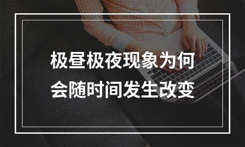 极昼极夜现象为何会随时间发生改变