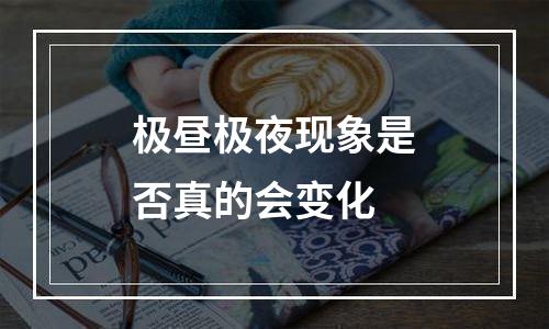 极昼极夜现象是否真的会变化