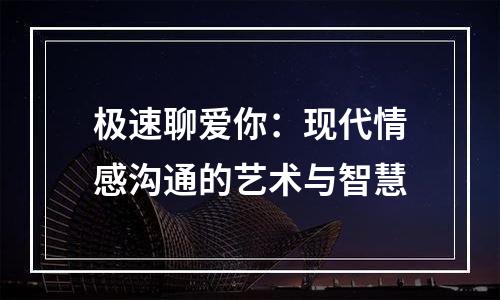 极速聊爱你：现代情感沟通的艺术与智慧