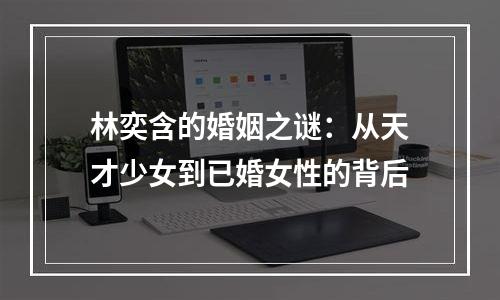 林奕含的婚姻之谜：从天才少女到已婚女性的背后