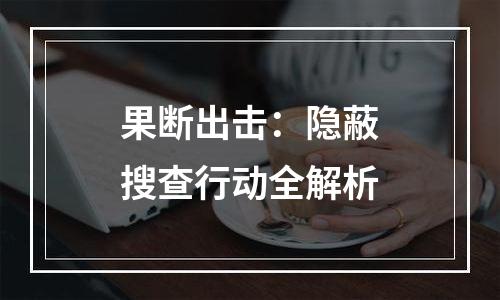 果断出击：隐蔽搜查行动全解析