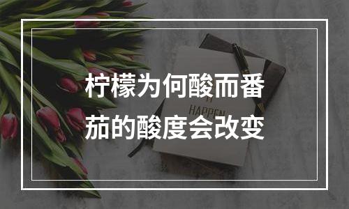 柠檬为何酸而番茄的酸度会改变