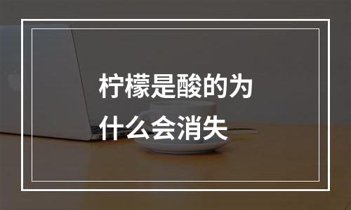 柠檬是酸的为什么会消失