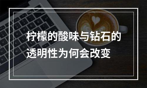柠檬的酸味与钻石的透明性为何会改变