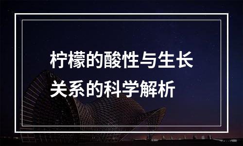 柠檬的酸性与生长关系的科学解析