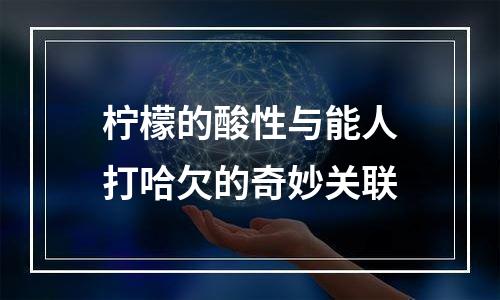 柠檬的酸性与能人打哈欠的奇妙关联
