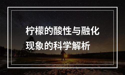 柠檬的酸性与融化现象的科学解析