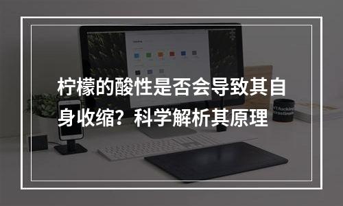 柠檬的酸性是否会导致其自身收缩？科学解析其原理