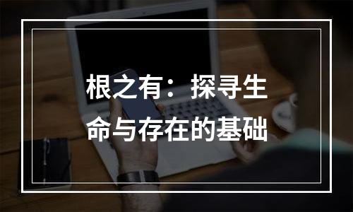 根之有：探寻生命与存在的基础
