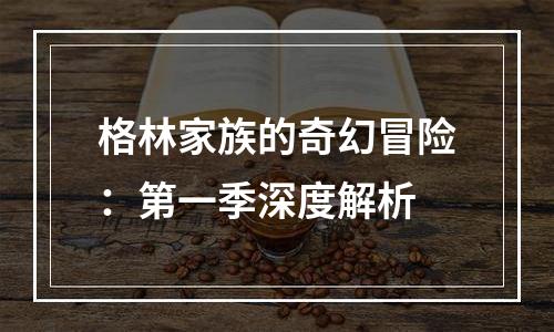 格林家族的奇幻冒险：第一季深度解析