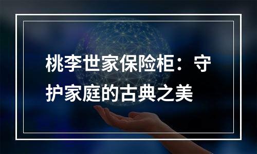 桃李世家保险柜：守护家庭的古典之美