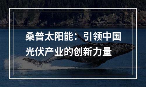 桑普太阳能：引领中国光伏产业的创新力量