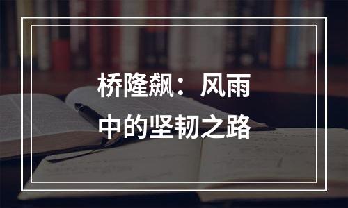 桥隆飙：风雨中的坚韧之路