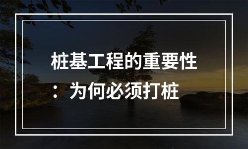 桩基工程的重要性：为何必须打桩