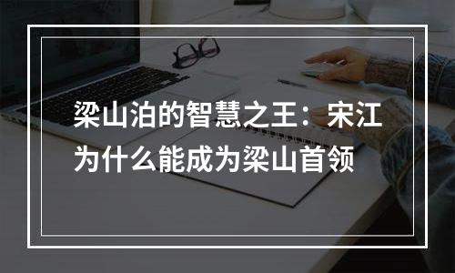 梁山泊的智慧之王：宋江为什么能成为梁山首领