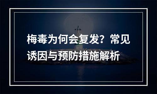 梅毒为何会复发？常见诱因与预防措施解析
