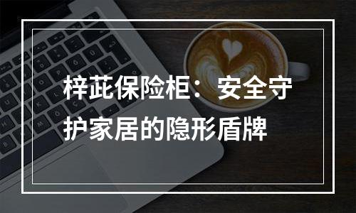 梓茈保险柜：安全守护家居的隐形盾牌