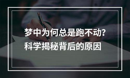梦中为何总是跑不动？科学揭秘背后的原因
