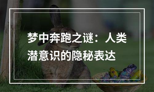梦中奔跑之谜：人类潜意识的隐秘表达