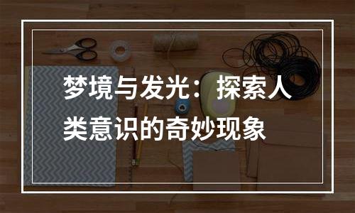 梦境与发光：探索人类意识的奇妙现象