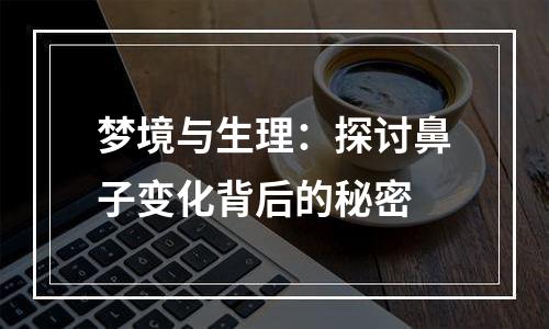 梦境与生理：探讨鼻子变化背后的秘密