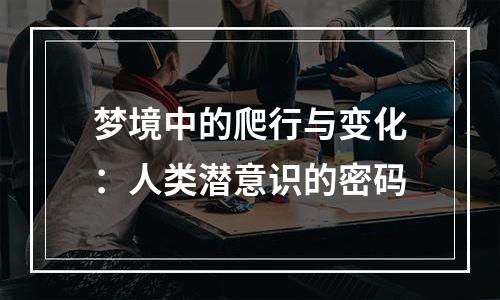 梦境中的爬行与变化：人类潜意识的密码