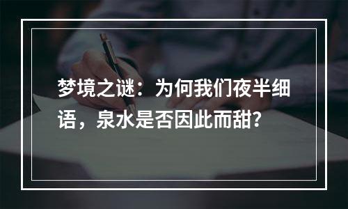 梦境之谜：为何我们夜半细语，泉水是否因此而甜？