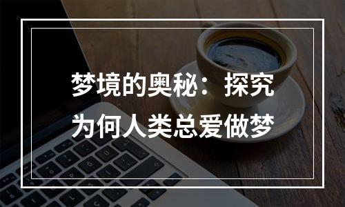 梦境的奥秘：探究为何人类总爱做梦