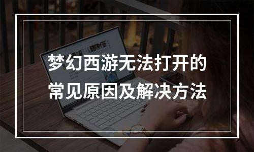 梦幻西游无法打开的常见原因及解决方法