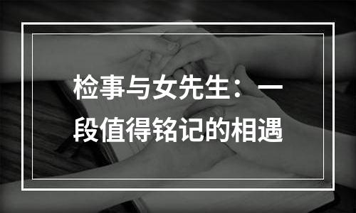 检事与女先生：一段值得铭记的相遇