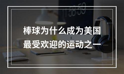 棒球为什么成为美国最受欢迎的运动之一