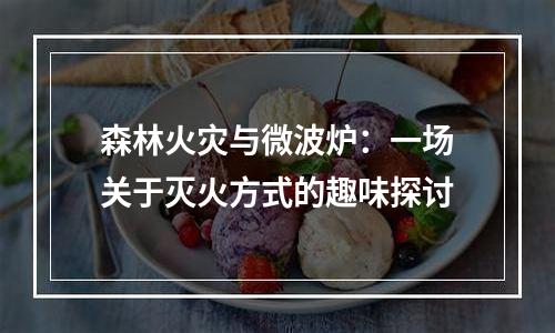 森林火灾与微波炉：一场关于灭火方式的趣味探讨