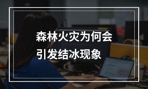 森林火灾为何会引发结冰现象