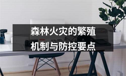 森林火灾的繁殖机制与防控要点