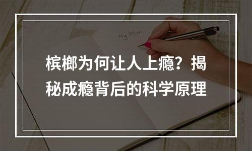 槟榔为何让人上瘾？揭秘成瘾背后的科学原理