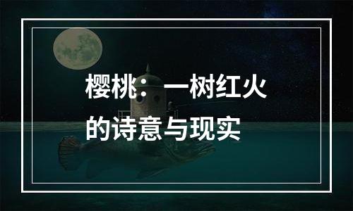 樱桃：一树红火的诗意与现实