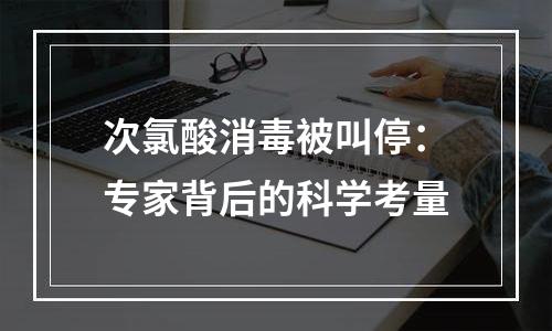 次氯酸消毒被叫停：专家背后的科学考量